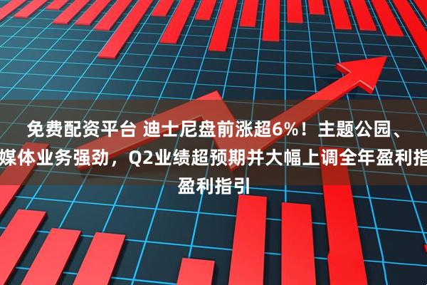 免费配资平台 迪士尼盘前涨超6%！主题公园、流媒体业务强劲，Q2业绩超预期并大幅上调全年盈利指引