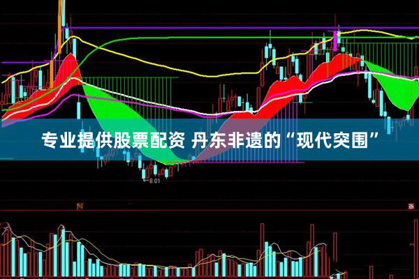 专业提供股票配资 丹东非遗的“现代突围”