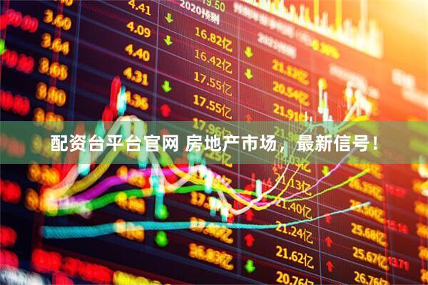 配资台平台官网 房地产市场，最新信号！