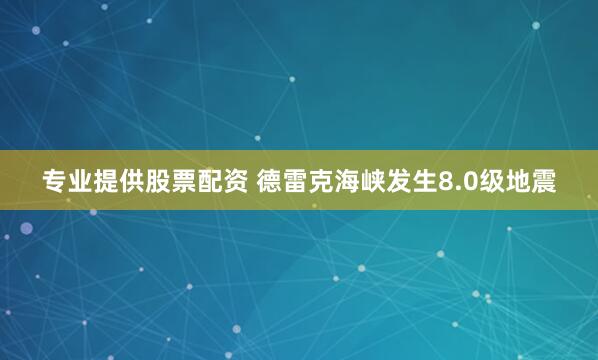 专业提供股票配资 德雷克海峡发生8.0级地震