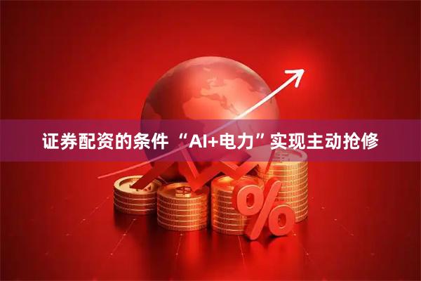 证券配资的条件 “AI+电力”实现主动抢修