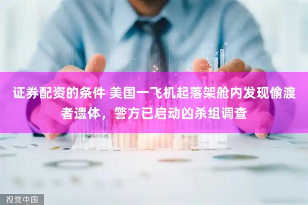 证券配资的条件 美国一飞机起落架舱内发现偷渡者遗体，警方已启动凶杀组调查