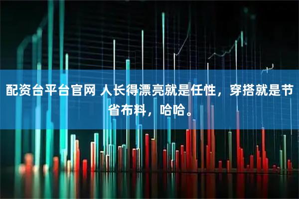 配资台平台官网 人长得漂亮就是任性，穿搭就是节省布料，哈哈。